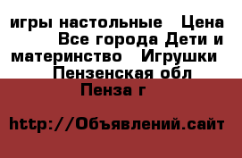 игры настольные › Цена ­ 120 - Все города Дети и материнство » Игрушки   . Пензенская обл.,Пенза г.
